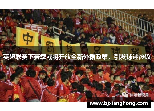 英超联赛下赛季或将开放全新外援政策，引发球迷热议