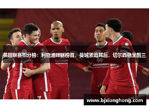 英超联赛积分榜：利物浦蝉联榜首，曼城紧追其后，切尔西稳坐前三
