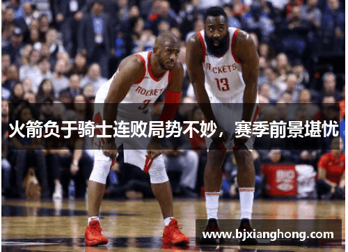 火箭负于骑士连败局势不妙，赛季前景堪忧