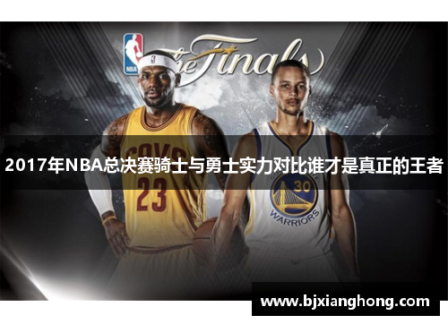 2017年NBA总决赛骑士与勇士实力对比谁才是真正的王者