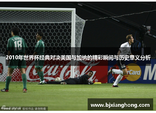 2010年世界杯经典对决美国与加纳的精彩瞬间与历史意义分析