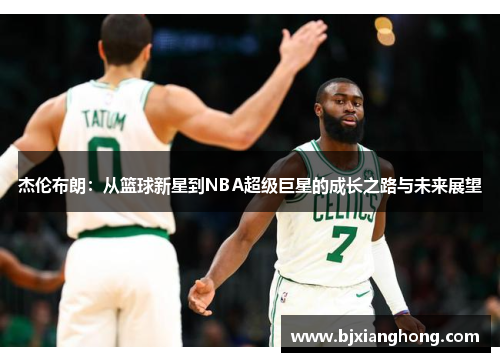 杰伦布朗：从篮球新星到NBA超级巨星的成长之路与未来展望