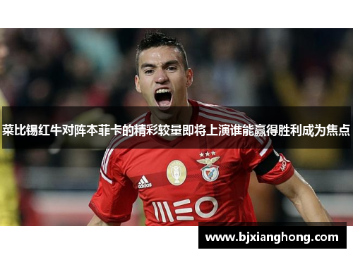 菜比锡红牛对阵本菲卡的精彩较量即将上演谁能赢得胜利成为焦点
