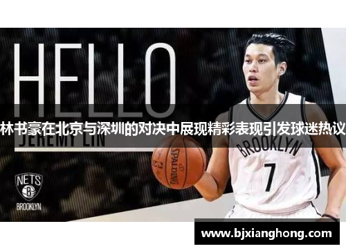 林书豪在北京与深圳的对决中展现精彩表现引发球迷热议