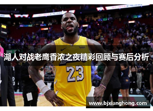 湖人对战老鹰香浓之夜精彩回顾与赛后分析
