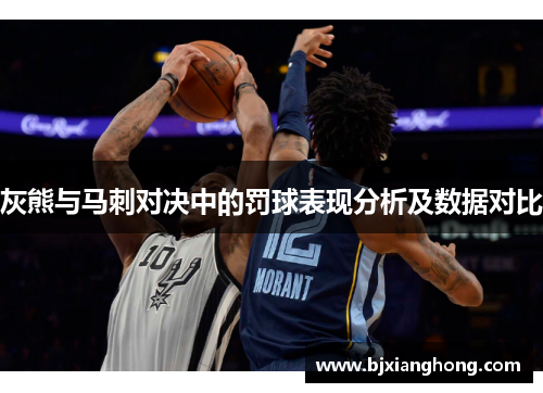 灰熊与马刺对决中的罚球表现分析及数据对比