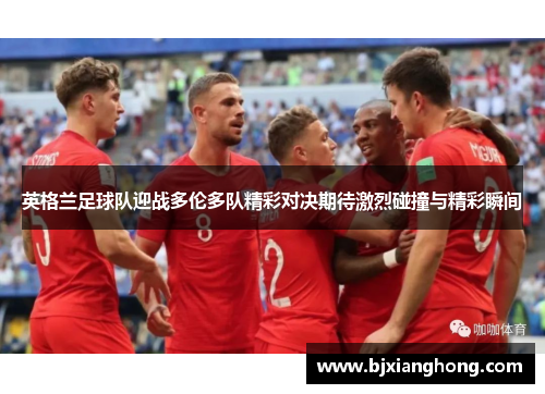 英格兰足球队迎战多伦多队精彩对决期待激烈碰撞与精彩瞬间