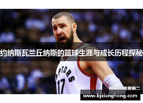 约纳斯瓦兰丘纳斯的篮球生涯与成长历程探秘
