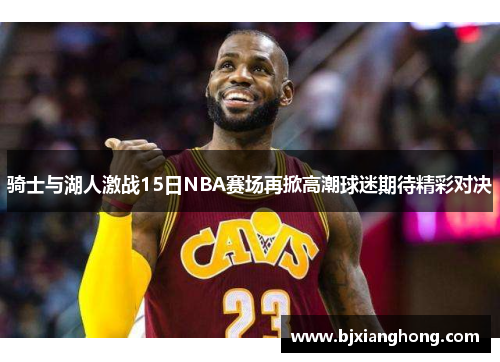 骑士与湖人激战15日NBA赛场再掀高潮球迷期待精彩对决