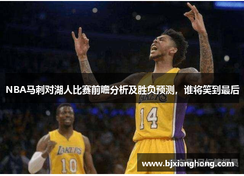 NBA马刺对湖人比赛前瞻分析及胜负预测，谁将笑到最后