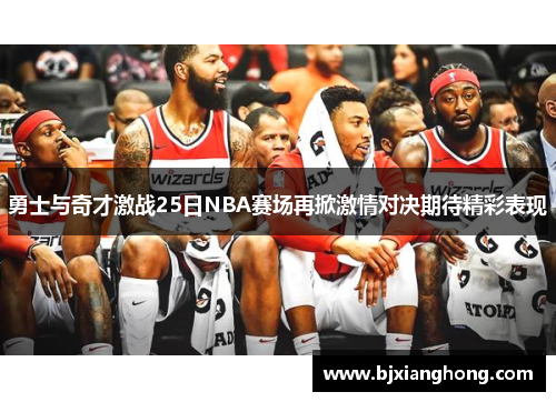 勇士与奇才激战25日NBA赛场再掀激情对决期待精彩表现